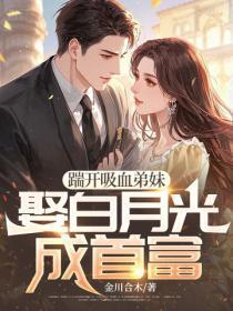 踹开吸血弟妹,娶白月光成首富