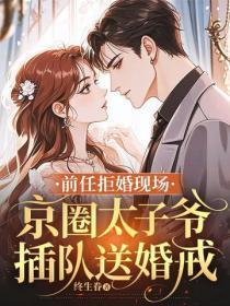 前任拒婚现场,京圈太子爷插队送婚戒